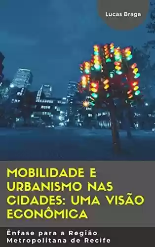 Livro PDF: Mobilidade e Urbanismo nas cidades: uma visão econômica: Ênfase para a Região Metropolitana de Recife
