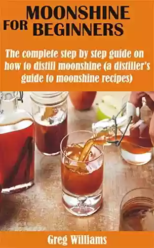 Livro PDF: MOONSHINE FOR BEGINNERS: The complete step by step guide on how to distill moonshine (a distiller’s guide to moonshine recipes) (English Edition)