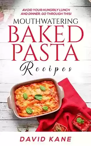 Livro PDF Mouthwatering Baked Pasta Recipes: Avoid your hungrily lunch and dinner, go through this! (English Edition)