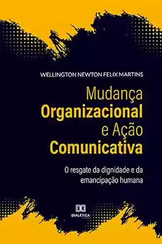 Livro PDF: Mudança Organizacional e Ação Comunicativa: o resgate da dignidade e da emancipação humana