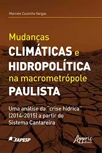 Livro PDF: Mudanças Climáticas e Hidropolítica na Macrometrópole Paulista uma Análise da "Crise Hídrica" (2014-2015) a Partir do Sistema Cantareira