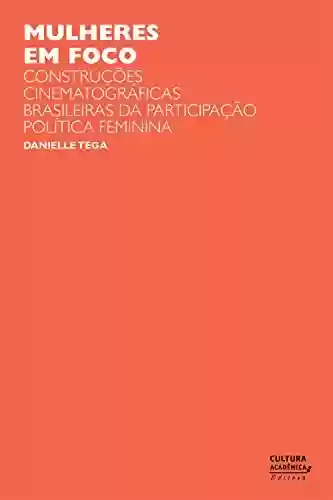 Livro PDF: Mulheres em foco: construções cinematográficas brasileiras da participação política feminina