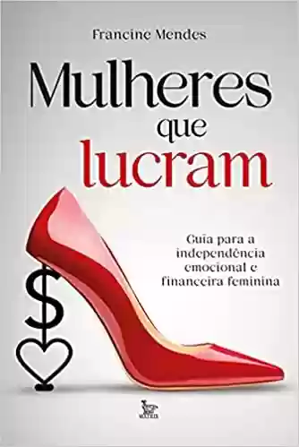 Livro PDF: Mulheres que lucram: Guia para independência emocional e financeira feminina