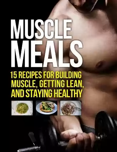 Livro PDF: Muscle Meals: 15 Recipes for Building Muscle, Getting Lean, and Staying Healthy (The Build Muscle, Get Lean, and Stay Healthy Series) (English Edition)