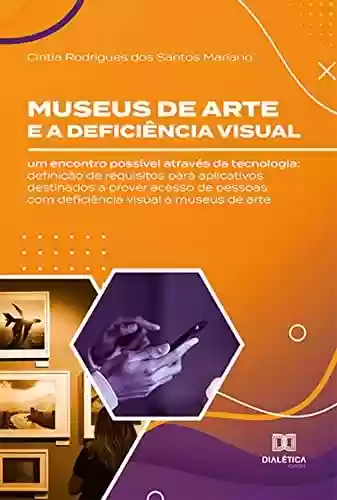 Livro PDF: Museus de arte e a deficiência visual: um encontro possível através da tecnologia: definição de requisitos para aplicativos destinados a prover acesso ... com deficiência visual a museus de arte