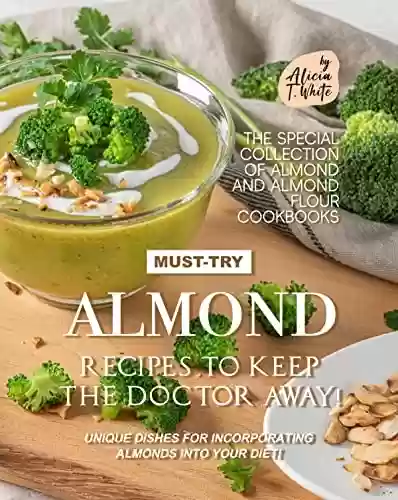 Capa do livro: Must-Try Almond Recipes to Keep the Doctor Away!: Unique Dishes for Incorporating Almonds into Your Diet! (The Special Collection of Almond and Almond Flour Cookbooks Book 2) (English Edition) - Ler Online pdf
