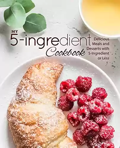 Capa do livro: My 5-Ingredient Cookbook: Delicious Meals and Desserts with 5-Ingredients or Less (English Edition) - Ler Online pdf