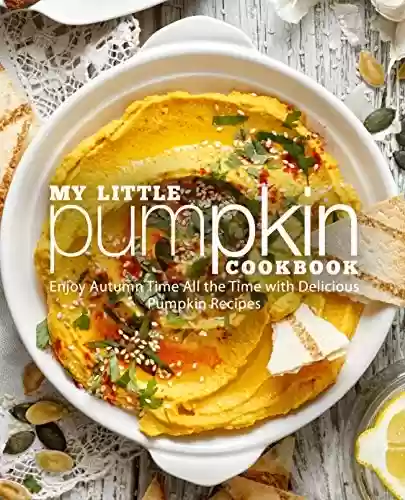 Capa do livro: My Little Pumpkin Cookbook: Enjoy Autumn Time All the Time with Delicious Pumpkin Recipes (2nd Edition) (English Edition) - Ler Online pdf