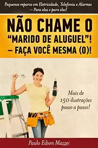 Livro PDF: NÃO CHAME O MARIDO DE ALUGUEL! FAÇA VOCÊ MESMA (O)!!: Pequenos reparos em Eletricidade, Telefonia e Alarmes. Para elas e para eles!