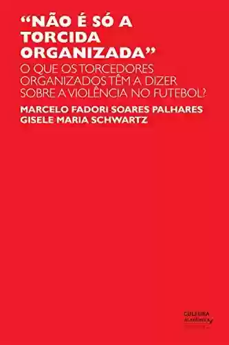 Capa do livro: "Não é só a torcida organizada": o que os torcedores organizados têm a dizer sobre a violência no futebol? - Ler Online pdf
