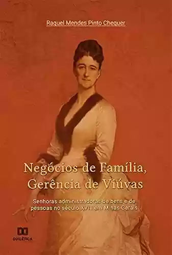 Livro PDF: Negócios de Família, Gerência de Viúvas: senhoras administradoras de bens e de pessoas no século XVIII em Minas Gerais