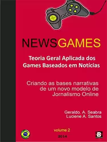 Livro PDF: NewsGames - Teoria Geral Aplicada dos Games Baseados em Notícias: Criando as bases narrativas de um novo modelo de Jornalismo Online (Teorias dos NewsGames Livro 2)