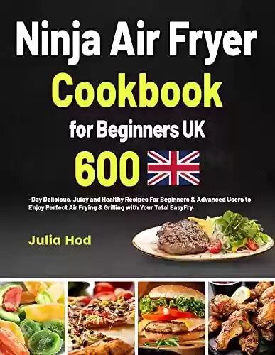Livro PDF: Ninja Air Fryer Cookbook for Beginners UK: 600-Day Easy, Delicious and Stress-free Recipes to Air Fry, Roast, Reheat and Dehydrate Your Healthy & Mouthwatering Foods. (English Edition)
