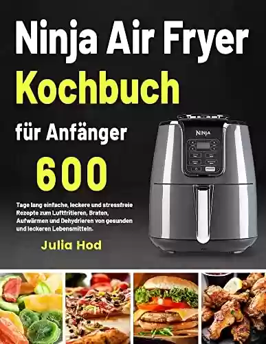 Livro PDF: Ninja Air Fryer Kochbuch für Anfänger: 600 Tage lang einfache, leckere und stressfreie Rezepte zum Luftfritieren, Braten, Aufwärmen und Dehydrieren von ... und leckeren Lebensmitteln. (German Edition)
