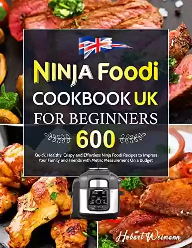 Capa do livro: Ninja Foodi Cookbook UK for Beginners: 600 Quick, Healthy, Crispy and Effortless Ninja Foodi Recipes to Impress Your Family and Friends with Metric Measurement On a Budget (English Edition) - Ler Online pdf