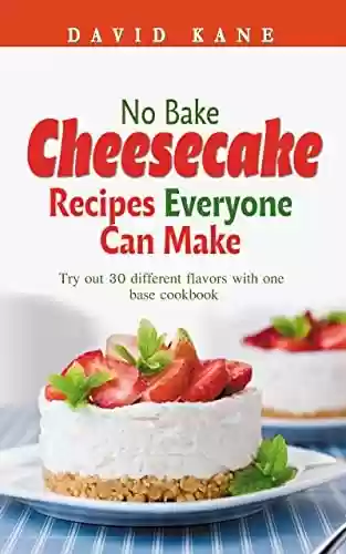 Livro PDF: No Bake Cheesecake Recipes Everyone Can Make: Try out 30 different flavors with one base cookbook (English Edition)