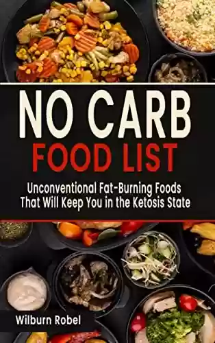 Livro PDF: NO CARB FOOD LIST: Unconventional Fat-Burning Foods That Will Keep You In The Ketosis State (English Edition)