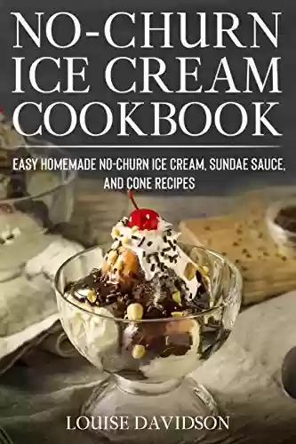 Livro PDF: No-Churn Ice Cream Cookbook: Quick and Easy Homemade No-Churn Ice Cream, Sundae Sauce, and Cone Recipes (Frozen Dessert Cookbooks) (English Edition)