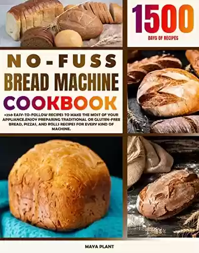 Livro PDF: NO-FUSS BREAD MACHINE COOKBOOK: +250 Easy-to-Follow Recipes to Make the Most of Your Appliance.Enjoy Preparing Traditional or Gluten-Free Bread, Pizzas, ... for Every Kind of Machine. (English Edition)