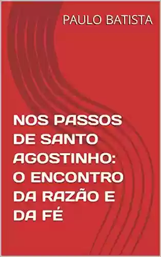 Livro PDF: NOS PASSOS DE SANTO AGOSTINHO: O ENCONTRO DA RAZÃO E DA FÉ