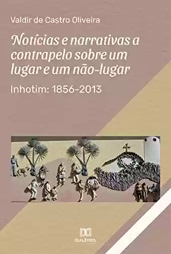 Livro PDF: Notícias e narrativas a contrapelo sobre um lugar e um não-lugar: Inhotim: 1856-2013