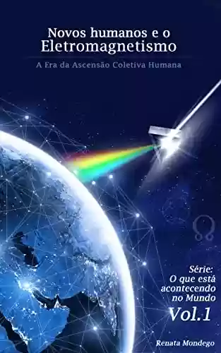 Livro PDF: Novos humanos e o Eletromagnetismo - A era da ascensão coletiva humana (Da série: O que está acontecendo no mundo Livro 1)
