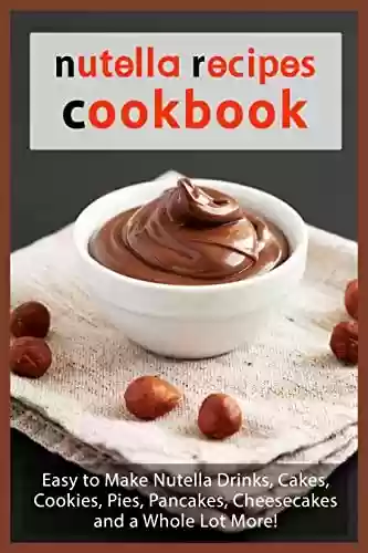 Livro PDF: Nutella Recipes Cookbook: Easy to Make Nutella Drinks, Cakes, Cookies, Pies, Pancakes, Cheesecakes, and a Whole Lot More! (Chocolate Cookbooks) (English Edition)