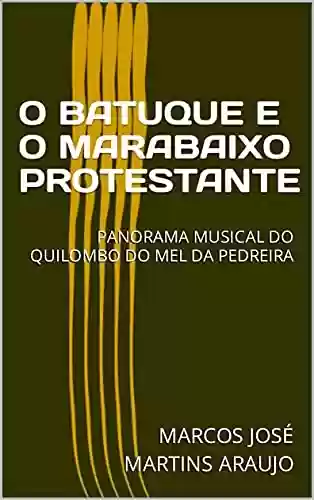 Livro PDF: O BATUQUE E O MARABAIXO PROTESTANTE: PANORAMA MUSICAL DO QUILOMBO DO MEL DA PEDREIRA
