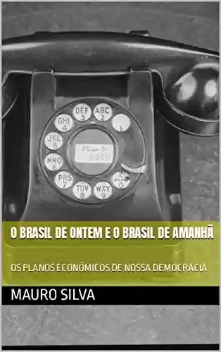 Livro PDF: O BRASIL DE ONTEM E O BRASIL DE AMANHÃ: OS PLANOS ECONÔMICOS DE NOSSA DEMOCRACIA