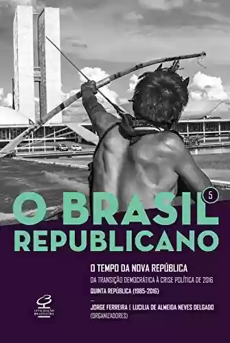 Livro PDF: O Brasil Republicano: O tempo da Nova República - vol. 5: Da transição democrática à crise política de 2016