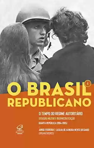 Livro PDF: O Brasil Republicano: O tempo do regime autoritário - vol. 4: Ditadura militar e redemocratização – Quarta República (1964-1985)