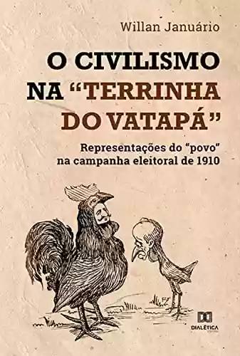Capa do livro: O Civilismo na "terrinha do vatapá": representações do "povo" na campanha eleitoral de 1910 - Ler Online pdf