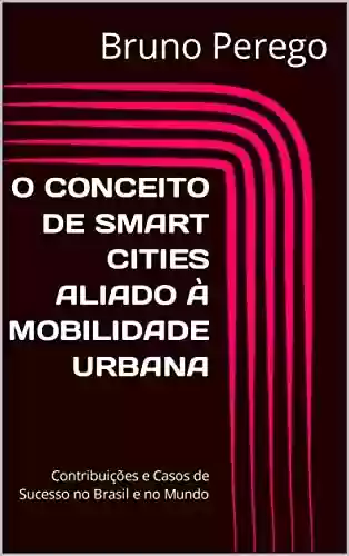 Livro PDF: O CONCEITO DE SMART CITIES ALIADO À MOBILIDADE URBANA: Contribuições e Casos de Sucesso no Brasil e no Mundo