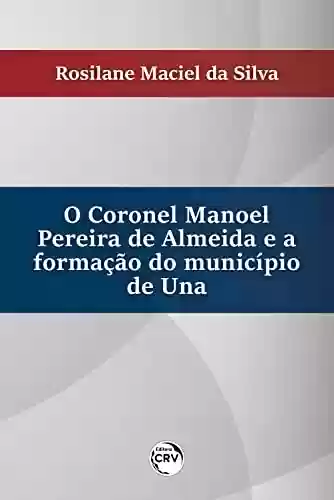 Capa do livro: O Coronel Manoel pereira de Almeida e a formação do município de Una - Ler Online pdf