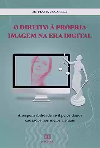 Livro PDF: O direito à própria imagem na era digital: a responsabilidade civil pelos danos causados nos meios virtuais