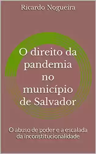 Livro PDF: O direito da pandemia no município de Salvador: O abuso de poder e a escalada da inconstitucionalidade