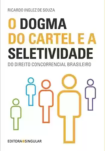 Livro PDF: O dogma do cartel e a seletividade do direito concorrencial brasileiro