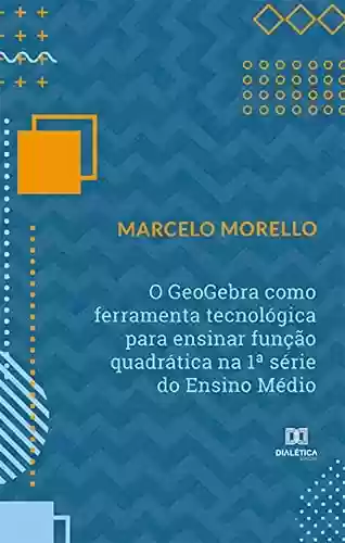 Livro PDF: O GeoGebra como ferramenta tecnológica para ensinar função quadrática na 1ª série do Ensino Médio