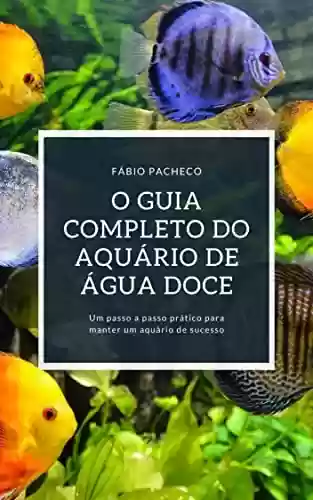 Livro PDF: O GUIA COMPLETO DO AQUÁRIO DE ÁGUA DOCE: Um passo a passo prático para manter um aquário de sucesso