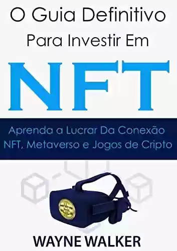 Livro PDF: O Guia Definitivo para Investir em NFT: Aprenda a Lucrar Da Conexão NFT, Metaverso e Jogos de Cripto