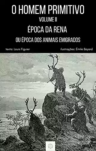 Livro PDF: O HOMEM PRIMITIVO: VOLUME II - ÉPOCA DA RENA OU ÉPOCA DOS ANIMAIS EMIGRADOS