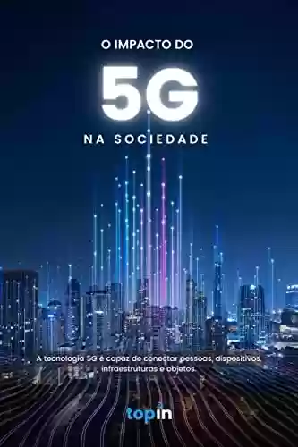 Livro PDF: O Impacto do 5G na Sociedade: A tecnologia 5G é capaz de conectar pessoas, dispositivos, infraestruturas e objetos.