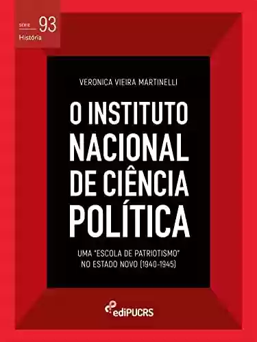 Livro PDF O Instituto Nacional de Ciência Política (INCP): uma "Escola de Patriotismo" no Estado Novo (1940-1945) (História Livro 93)