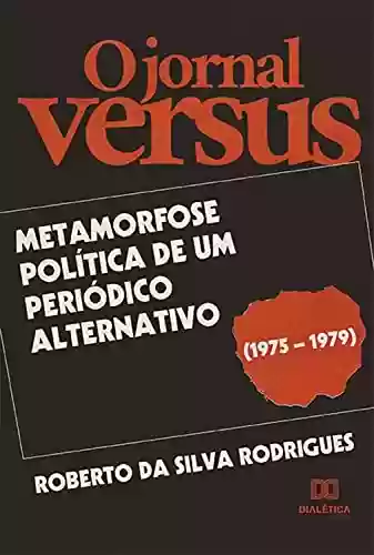 Capa do livro: O jornal Versus: metamorfose política de um periódico alternativo (1975 – 1979) - Ler Online pdf
