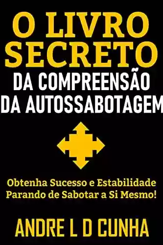 Livro PDF: O LIVRO SECRETO DA COMPREENSÃO DA AUTOSSABOTAGEM: Obtenha Sucesso e Progresso Parando de Sabotar a Si Mesmo!