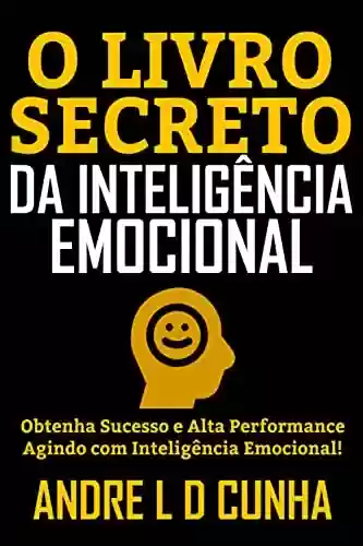 Livro PDF: O LIVRO SECRETO DA INTELIGÊNCIA EMOCIONAL: Obtenha Sucesso e Alta Performance Agindo com Inteligência Emocional!