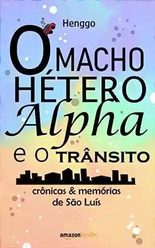 Capa do livro: O macho hétero alfa e o trânsito: crônicas & memórias de São Luís - Ler Online pdf