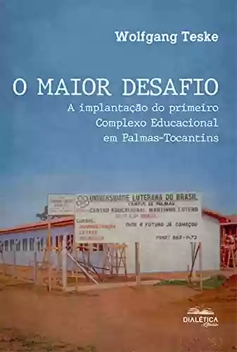 Livro PDF: O Maior Desafio: a implantação do primeiro Complexo Educacional em Palmas-Tocantins