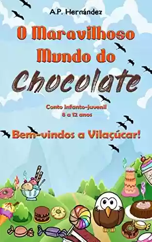 Capa do livro: O Maravilhoso Mundo do Chocolate: Bem-vindos a Vilaçúcar! (Conto infanto-juvenil – 8 a 12 anos) - Ler Online pdf