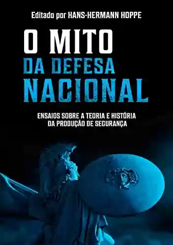 Capa do livro: O Mito da Defesa Nacional: Ensaios sobre a Teoria e História da Produção de Segurança - Ler Online pdf